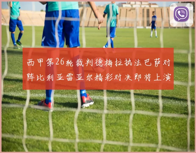 西甲第26轮裁判德梅拉执法巴萨对阵比利亚雷亚尔精彩对决即将上演