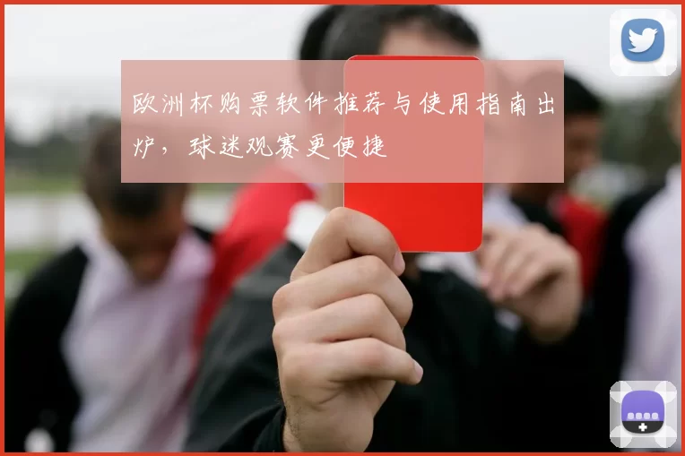 欧洲杯购票软件推荐与使用指南出炉,球迷观赛更便捷