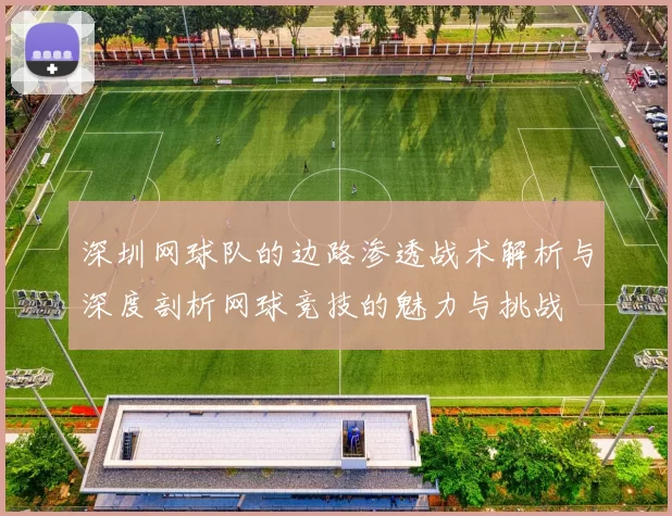 深圳网球队的边路渗透战术解析与深度剖析网球竞技的魅力与挑战