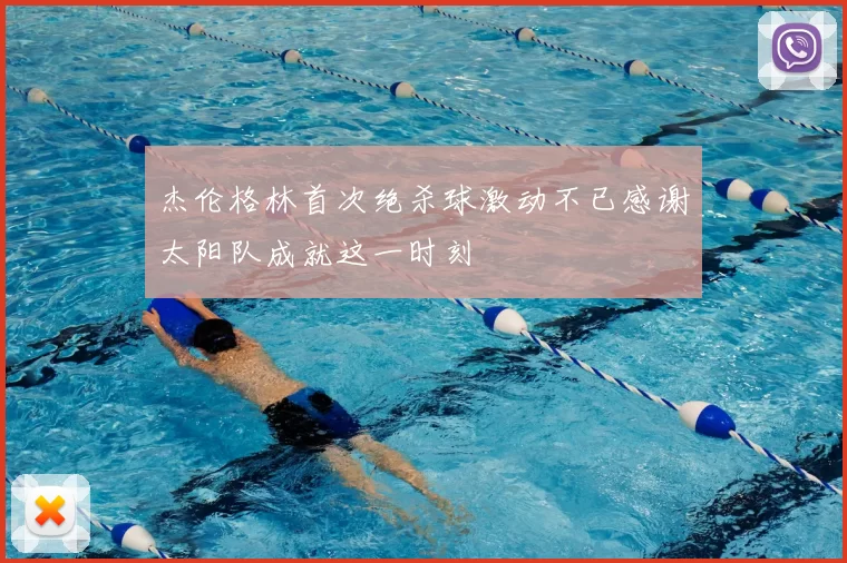 杰伦格林首次绝杀球激动不已感谢太阳队成就这一时刻