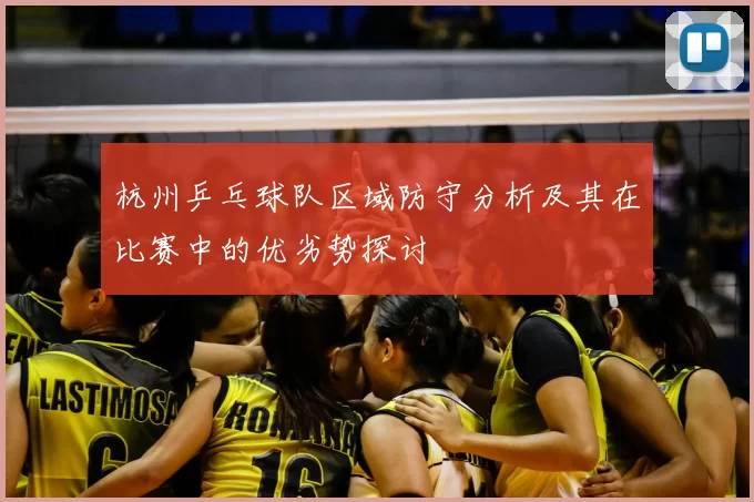 杭州乒乓球队区域防守分析及其在比赛中的优劣势探讨