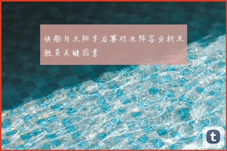 快船与太阳季后赛对决阵容分析及胜负关键因素
