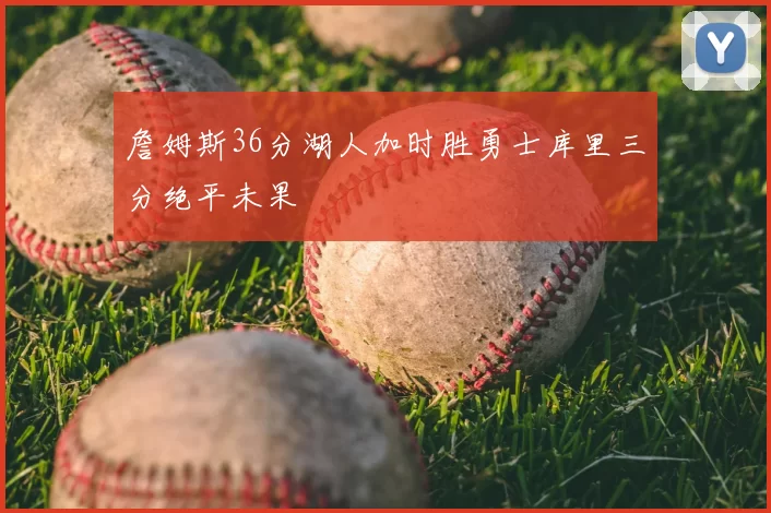 詹姆斯36分湖人加时胜勇士库里三分绝平未果