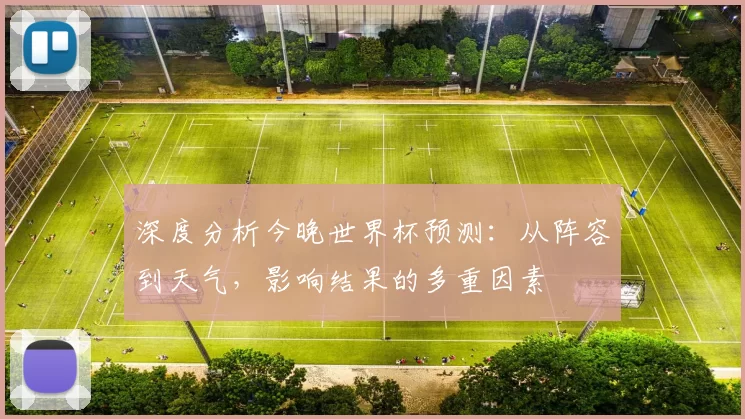 深度分析今晚世界杯预测：从阵容到天气，影响结果的多重因素