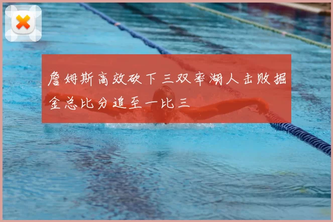 詹姆斯高效砍下三双率湖人击败掘金总比分追至一比三
