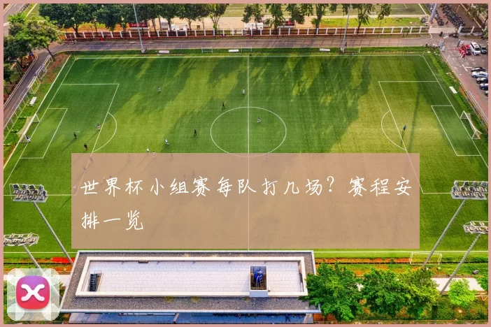 世界杯小组赛每队打几场?赛程安排一览