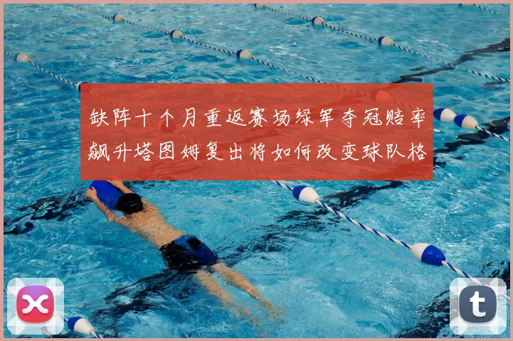 缺阵十个月重返赛场绿军夺冠赔率飙升塔图姆复出将如何改变球队格局