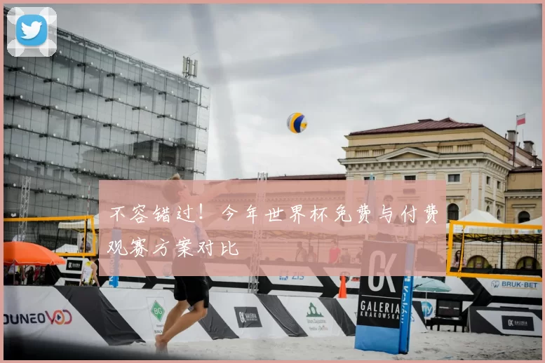 不容错过!今年世界杯免费与付费观赛方案对比