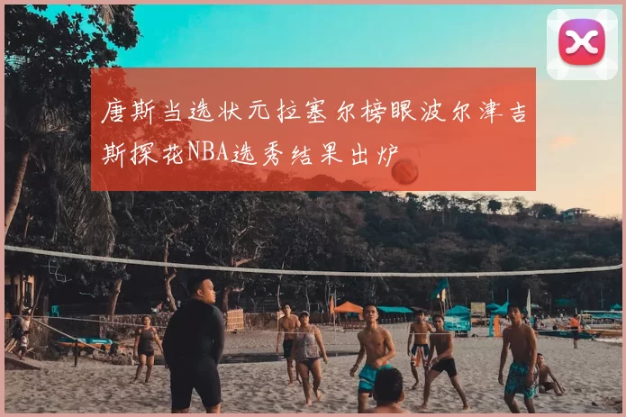 唐斯当选状元拉塞尔榜眼波尔津吉斯探花NBA选秀结果出炉