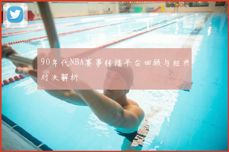 90年代NBA赛事转播平台回顾与经典对决解析