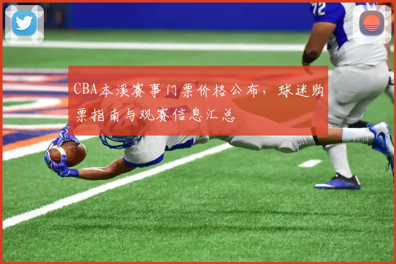 CBA本溪赛事门票价格公布，球迷购票指南与观赛信息汇总