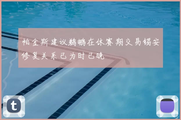 帕金斯建议鹈鹕在休赛期交易锡安修复关系已为时已晚