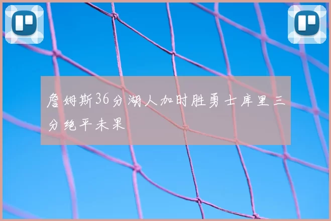 詹姆斯36分湖人加时胜勇士库里三分绝平未果