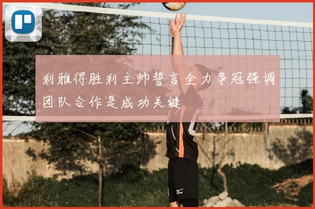 利雅得胜利主帅誓言全力争冠强调团队合作是成功关键