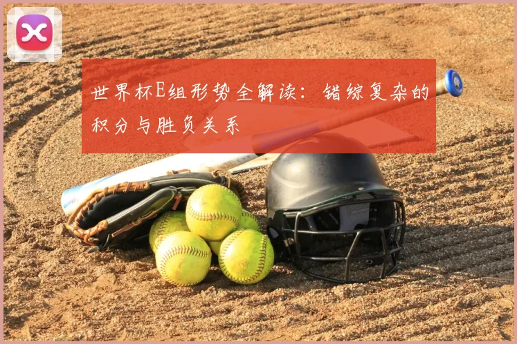 世界杯E组形势全解读：错综复杂的积分与胜负关系