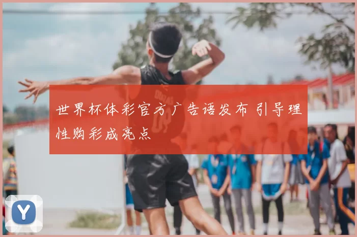 世界杯体彩官方广告语发布 引导理性购彩成亮点