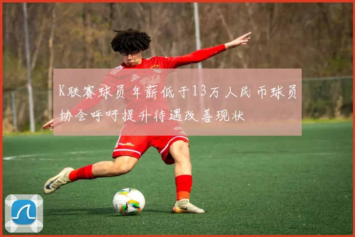 K联赛球员年薪低于13万人民币球员协会呼吁提升待遇改善现状