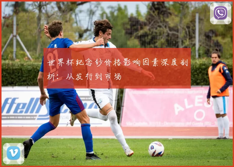 世界杯纪念钞价格影响因素深度剖析:从发行到市场