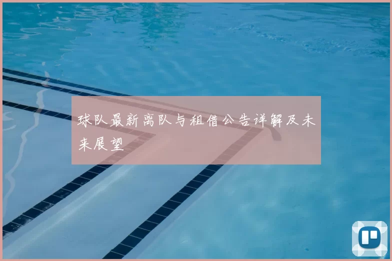 球队最新离队与租借公告详解及未来展望