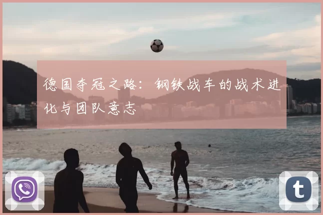 德国夺冠之路:钢铁战车的战术进化与团队意志