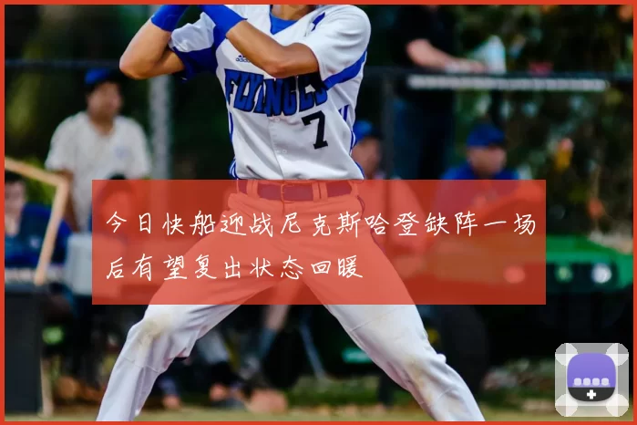 今日快船迎战尼克斯哈登缺阵一场后有望复出状态回暖