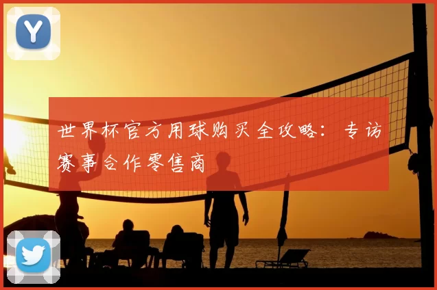 世界杯官方用球购买全攻略:专访赛事合作零售商