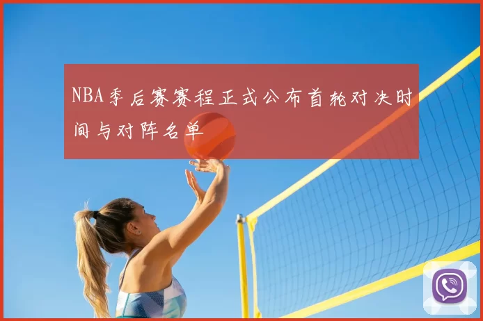 NBA季后赛赛程正式公布首轮对决时间与对阵名单
