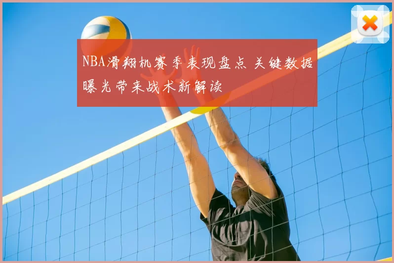NBA滑翔机赛季表现盘点 关键数据曝光带来战术新解读
