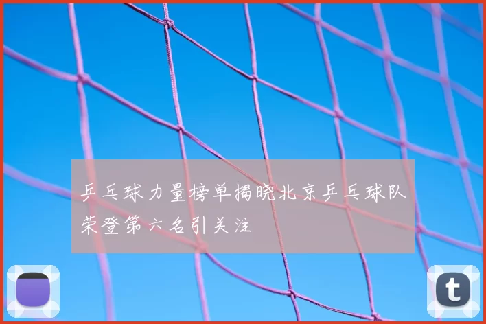 乒乓球力量榜单揭晓北京乒乓球队荣登第六名引关注