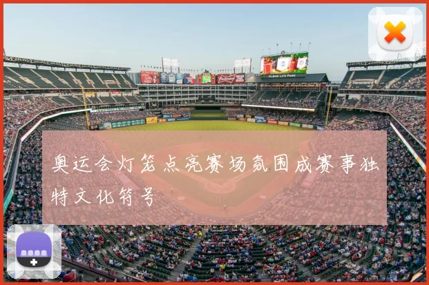 奥运会灯笼点亮赛场氛围成赛事独特文化符号