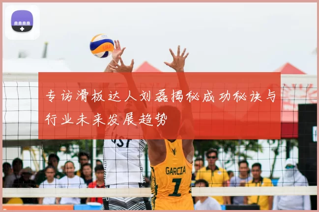 专访滑板达人刘磊揭秘成功秘诀与行业未来发展趋势