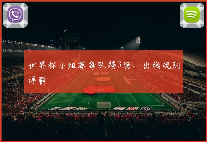 世界杯小组赛每队踢3场,出线规则详解