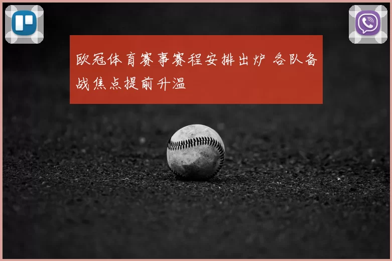 欧冠体育赛事赛程安排出炉 各队备战焦点提前升温