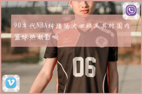 90年代NBA转播场次回顾及其对国内篮球热潮影响