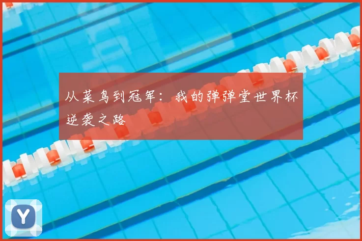 从菜鸟到冠军:我的弹弹堂世界杯逆袭之路