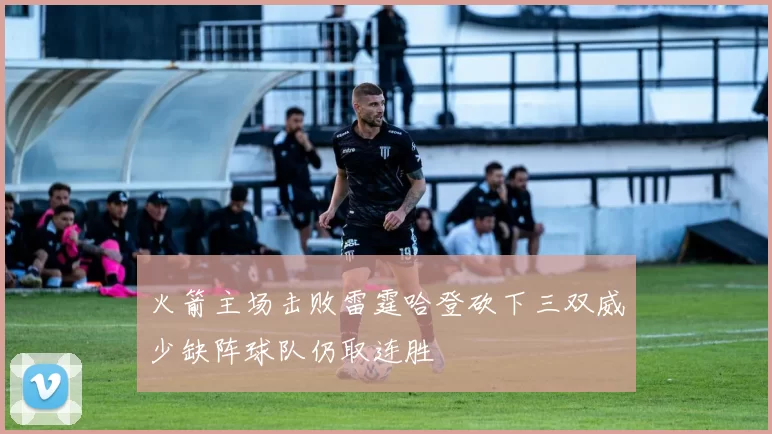 火箭主场击败雷霆哈登砍下三双威少缺阵球队仍取连胜