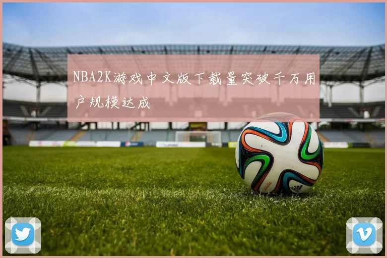NBA2K游戏中文版下载量突破千万用户规模达成