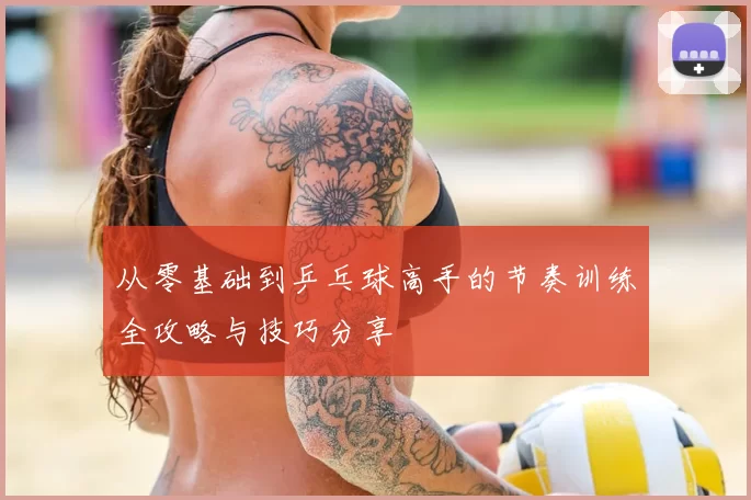 从零基础到乒乓球高手的节奏训练全攻略与技巧分享
