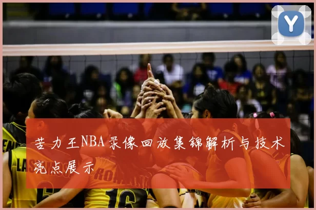 苦力王NBA录像回放集锦解析与技术亮点展示