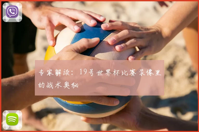 专家解读:19号世界杯比赛录像里的战术奥秘
