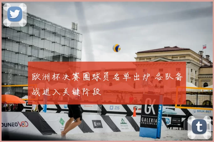 欧洲杯决赛圈球员名单出炉 各队备战进入关键阶段