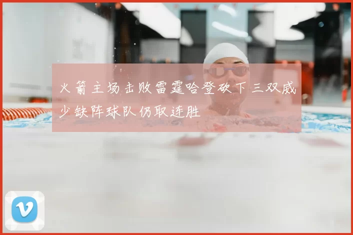 火箭主场击败雷霆哈登砍下三双威少缺阵球队仍取连胜