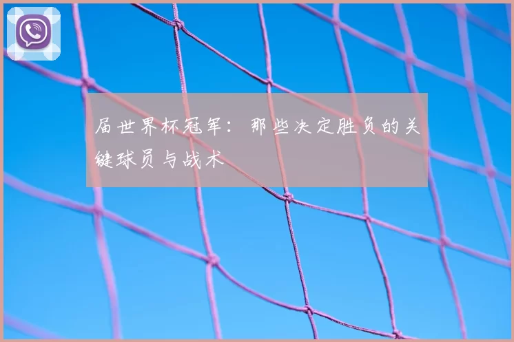 届世界杯冠军：那些决定胜负的关键球员与战术