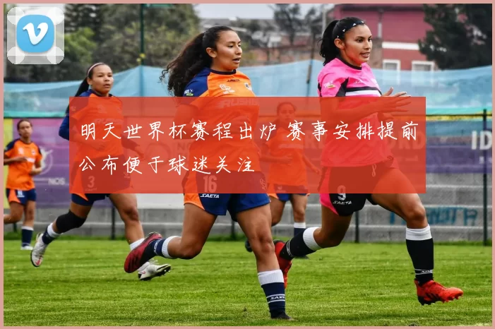 明天世界杯赛程出炉 赛事安排提前公布便于球迷关注