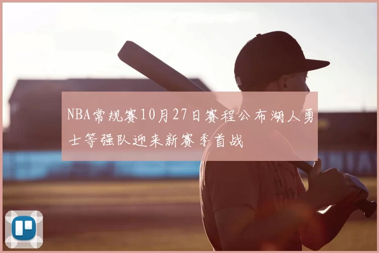 NBA常规赛10月27日赛程公布湖人勇士等强队迎来新赛季首战