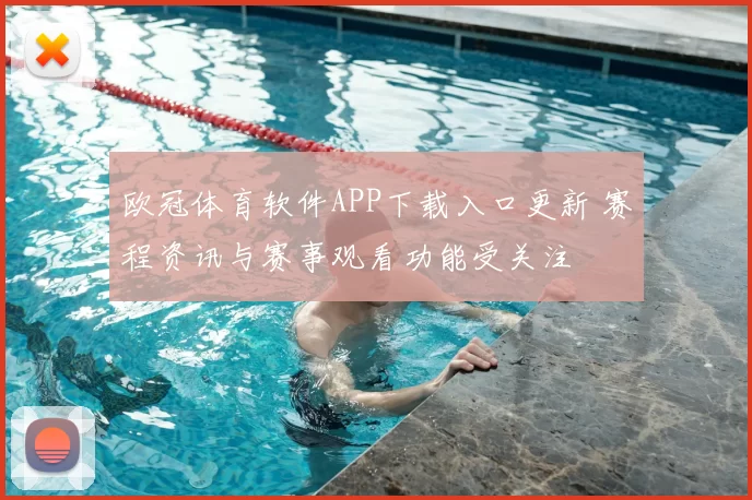 欧冠体育软件APP下载入口更新 赛程资讯与赛事观看功能受关注