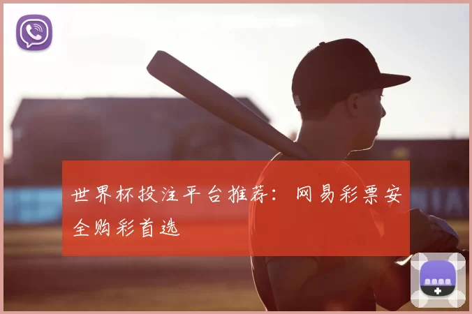 世界杯投注平台推荐：网易彩票安全购彩首选