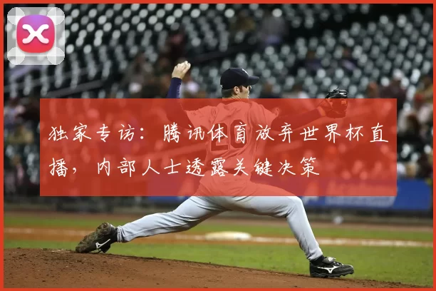 独家专访：腾讯体育放弃世界杯直播，内部人士透露关键决策
