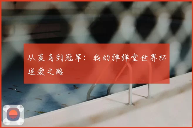 从菜鸟到冠军:我的弹弹堂世界杯逆袭之路