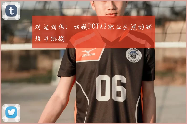 对话刘伟：回顾DOTA2职业生涯的辉煌与挑战